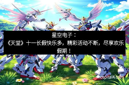 星空电子：《天堂》十一长假快乐多，精彩活动不断，尽享欢乐假期！